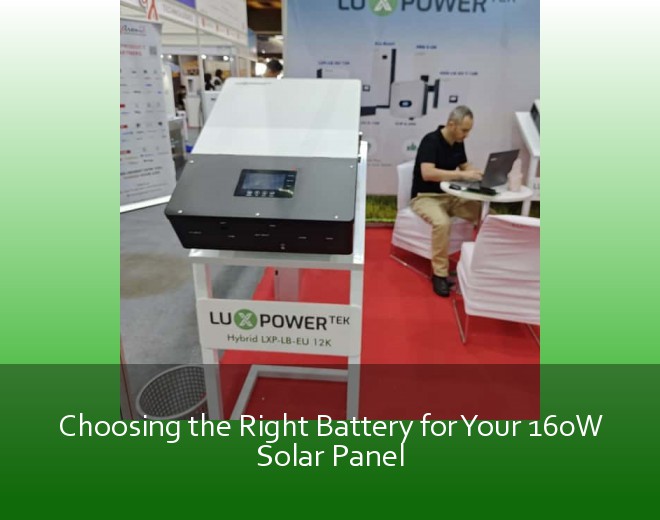 Choosing the Right Battery for Your 160W Solar Panel